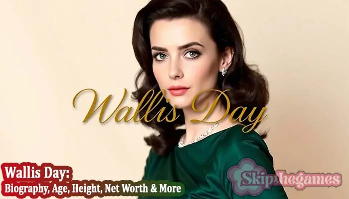 Wallis Day Biography, Age, Height, Net Worth 2025